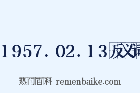 1957.02.13反义词是什么意思的图片
